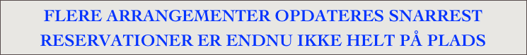FLERE ARRANGEMENTER OPDATERES SNARREST
RESERVATIONER ER ENDNU IKKE HELT PÅ PLADS

